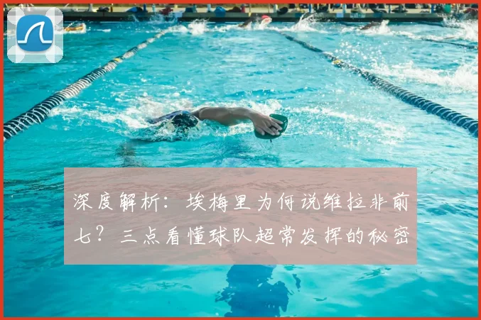 深度解析：埃梅里为何说维拉非前七？三点看懂球队超常发挥的秘密