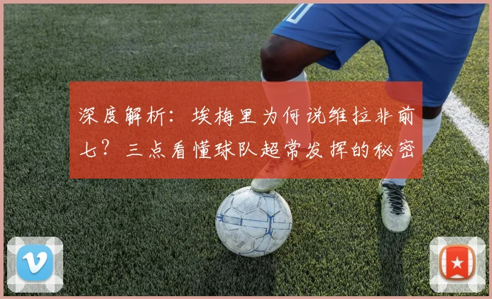 深度解析:埃梅里为何说维拉非前七?三点看懂球队超常发挥的秘密