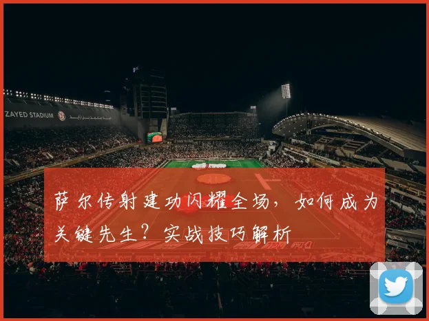 萨尔传射建功闪耀全场，如何成为关键先生？实战技巧解析
