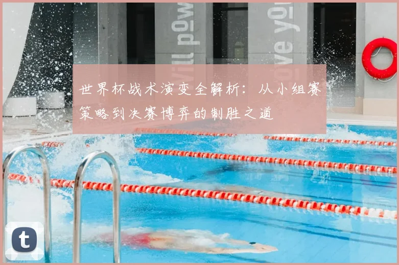 世界杯战术演变全解析:从小组赛策略到决赛博弈的制胜之道